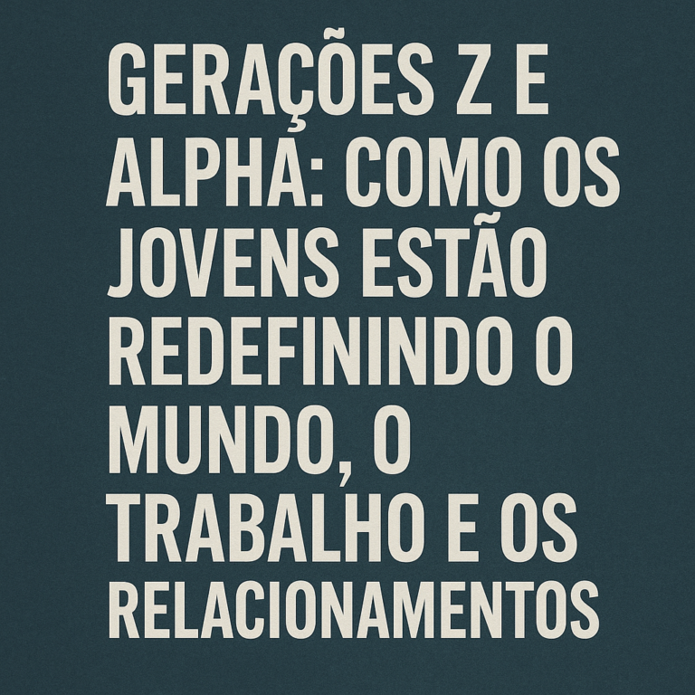 Gerações Z e Alpha: Como os Jovens Estão Redefinindo o Mundo, o Trabalho e os Relacionamentos